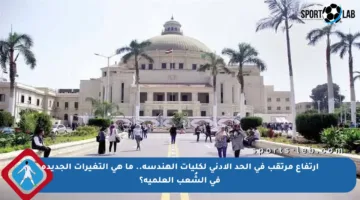 ارتفاع مرتقب في الحد الأدنى لكليات الهندسة.. ما هي التغيرات الجديدة في الشُعب العلمية؟